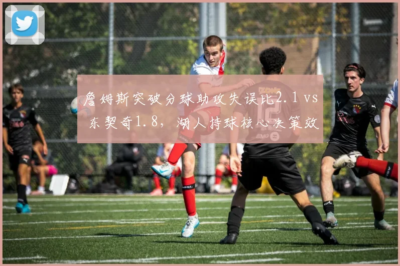 詹姆斯突破分球助攻失误比2.1 vs 东契奇1.8，湖人持球核心决策效率更高