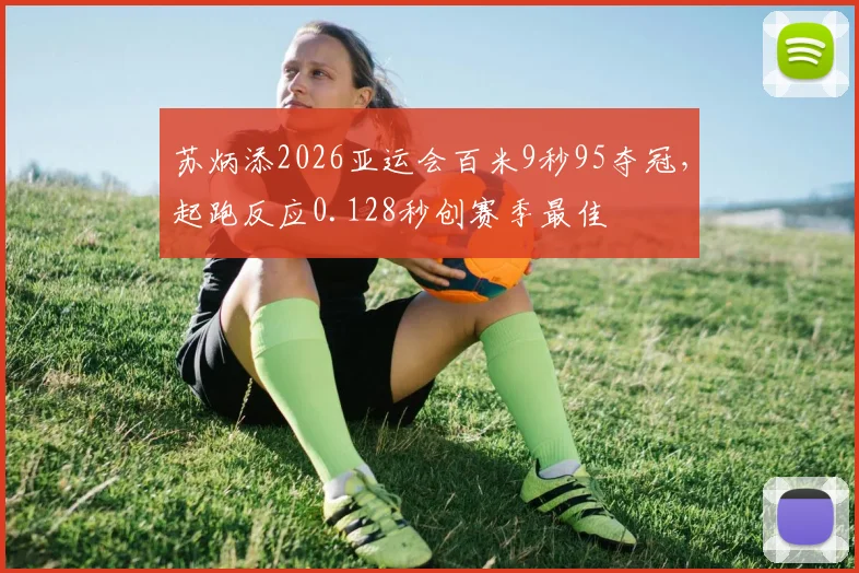 苏炳添2026亚运会百米9秒95夺冠，起跑反应0.128秒创赛季最佳
